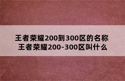 王者荣耀200到300区的名称 王者荣耀200-300区叫什么